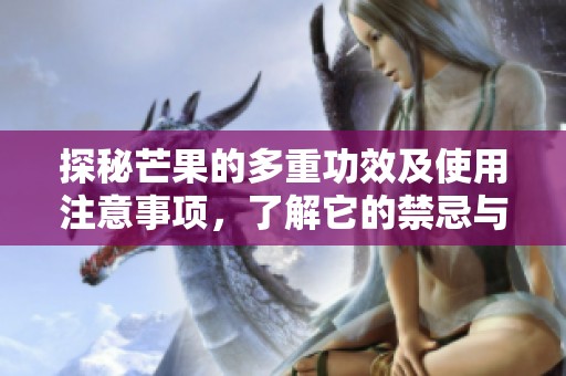 探秘芒果的多重功效及使用注意事项，了解它的禁忌与健康价值