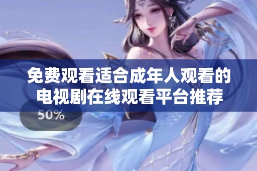 免费观看适合成年人观看的电视剧在线观看平台推荐