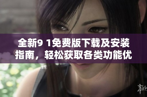 全新9 1免费版下载及安装指南，轻松获取各类功能优化工具