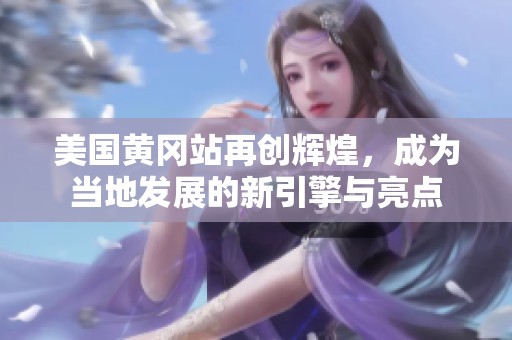 美国黄冈站再创辉煌，成为当地发展的新引擎与亮点