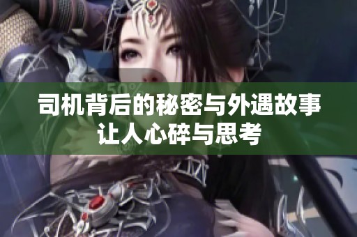 司机背后的秘密与外遇故事让人心碎与思考
