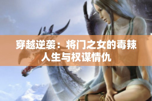 穿越逆袭：将门之女的毒辣人生与权谋情仇
