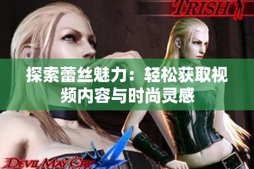 探索蕾丝魅力：轻松获取视频内容与时尚灵感