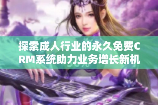 探索成人行业的永久免费CRM系统助力业务增长新机遇