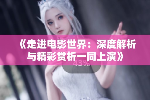 《走进电影世界：深度解析与精彩赏析一同上演》