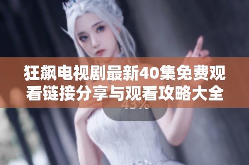 狂飙电视剧最新40集免费观看链接分享与观看攻略大全