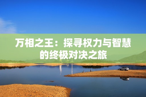 万相之王：探寻权力与智慧的终极对决之旅