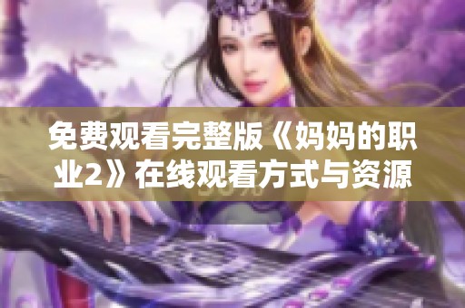 免费观看完整版《妈妈的职业2》在线观看方式与资源分享
