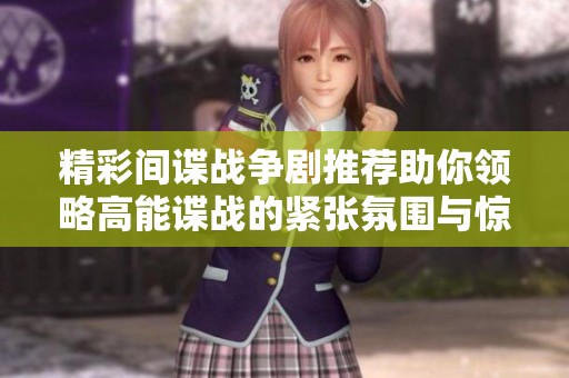 精彩间谍战争剧推荐助你领略高能谍战的紧张氛围与惊险情节