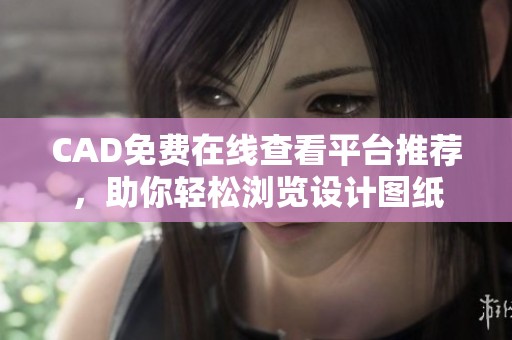CAD免费在线查看平台推荐，助你轻松浏览设计图纸