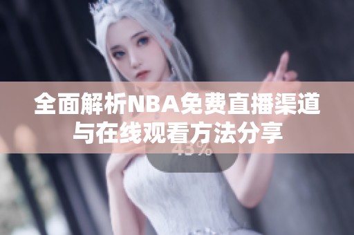全面解析NBA免费直播渠道与在线观看方法分享