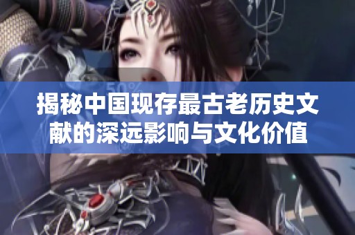 揭秘中国现存最古老历史文献的深远影响与文化价值