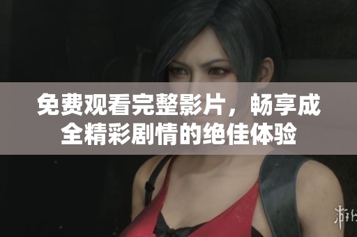免费观看完整影片，畅享成全精彩剧情的绝佳体验
