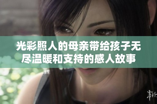 光彩照人的母亲带给孩子无尽温暖和支持的感人故事