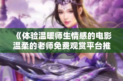 《体验温暖师生情感的电影温柔的老师免费观赏平台推荐》