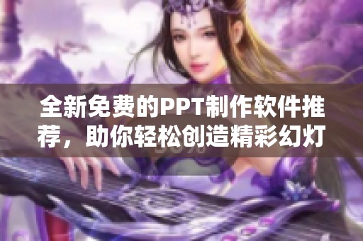 全新免费的PPT制作软件推荐，助你轻松创造精彩幻灯片！
