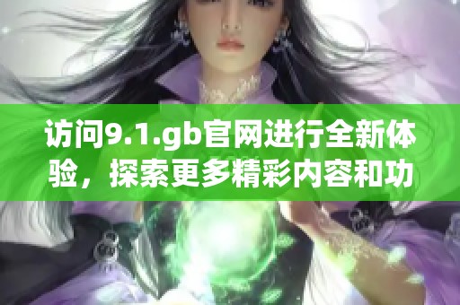 访问9.1.gb官网进行全新体验，探索更多精彩内容和功能
