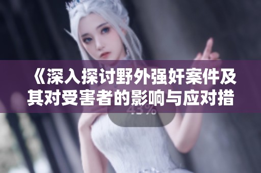 《深入探讨野外强奸案件及其对受害者的影响与应对措施》