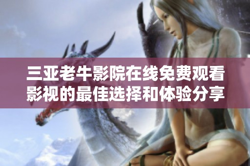 三亚老牛影院在线免费观看影视的最佳选择和体验分享