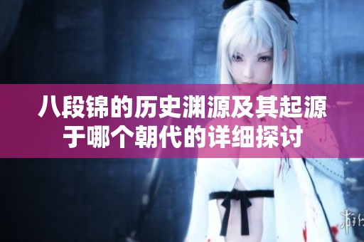 八段锦的历史渊源及其起源于哪个朝代的详细探讨