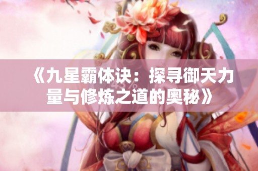 《九星霸体诀：探寻御天力量与修炼之道的奥秘》