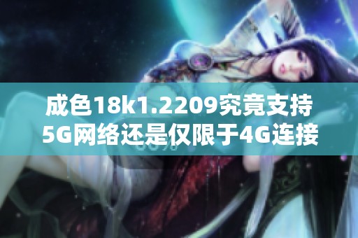 成色18k1.2209究竟支持5G网络还是仅限于4G连接分析