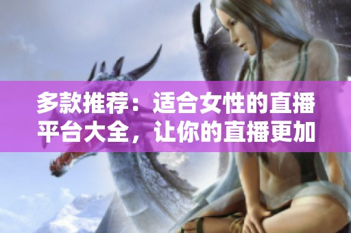 多款推荐：适合女性的直播平台大全，让你的直播更加精彩