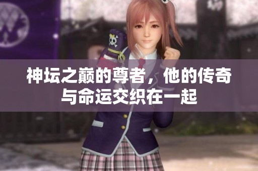 神坛之巅的尊者，他的传奇与命运交织在一起