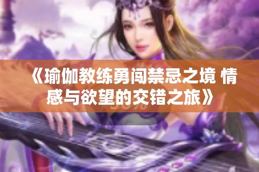 《瑜伽教练勇闯禁忌之境 情感与欲望的交错之旅》