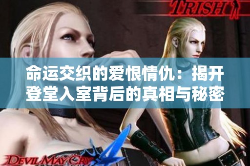 命运交织的爱恨情仇：揭开登堂入室背后的真相与秘密