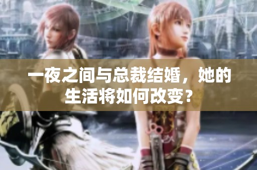 一夜之间与总裁结婚，她的生活将如何改变？