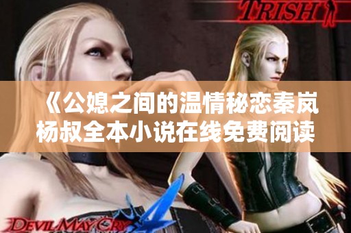 《公媳之间的温情秘恋秦岚杨叔全本小说在线免费阅读》