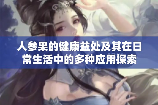 人参果的健康益处及其在日常生活中的多种应用探索