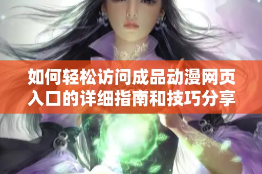 如何轻松访问成品动漫网页入口的详细指南和技巧分享