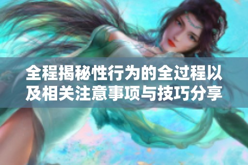全程揭秘性行为的全过程以及相关注意事项与技巧分享