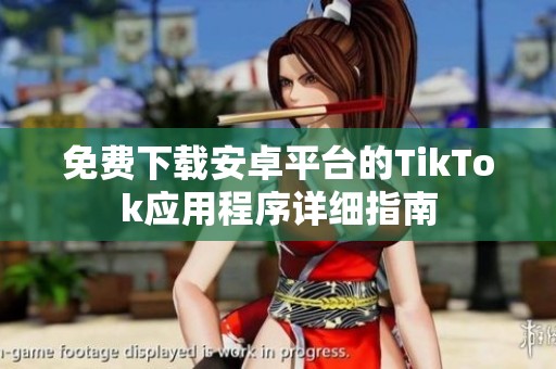 免费下载安卓平台的TikTok应用程序详细指南