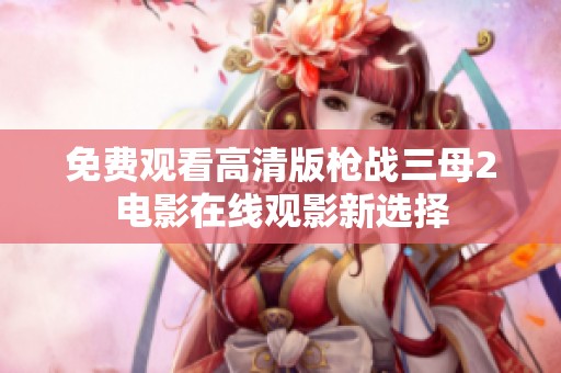 免费观看高清版枪战三母2电影在线观影新选择