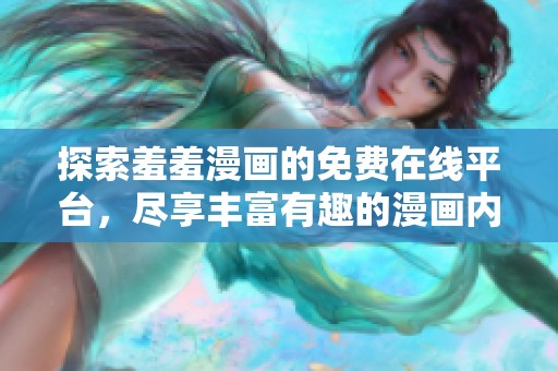 探索羞羞漫画的免费在线平台，尽享丰富有趣的漫画内容
