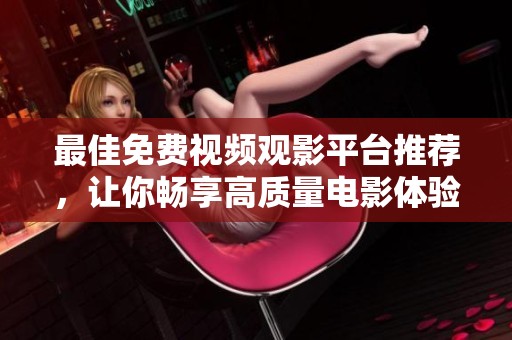 最佳免费视频观影平台推荐，让你畅享高质量电影体验