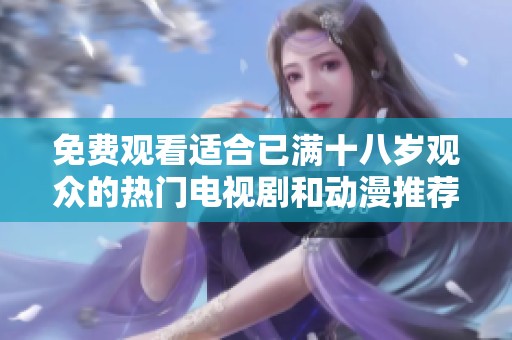 免费观看适合已满十八岁观众的热门电视剧和动漫推荐