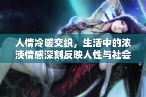 人情冷暖交织，生活中的浓淡情感深刻反映人性与社会关系