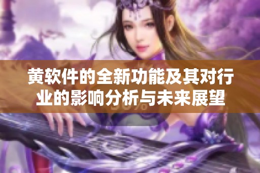 黄软件的全新功能及其对行业的影响分析与未来展望