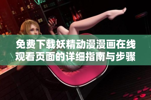 免费下载妖精动漫漫画在线观看页面的详细指南与步骤分享