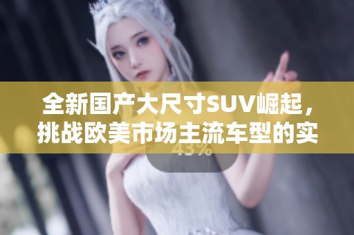 全新国产大尺寸SUV崛起，挑战欧美市场主流车型的实力对决