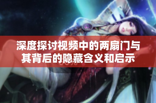 深度探讨视频中的两扇门与其背后的隐藏含义和启示