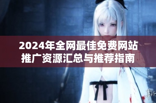2024年全网最佳免费网站推广资源汇总与推荐指南