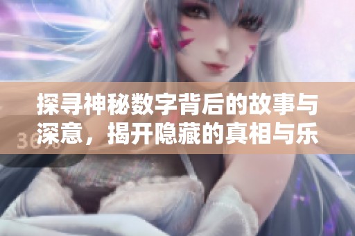 探寻神秘数字背后的故事与深意，揭开隐藏的真相与乐趣