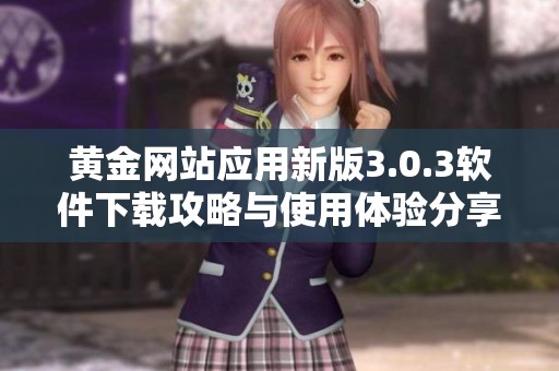 黄金网站应用新版3.0.3软件下载攻略与使用体验分享
