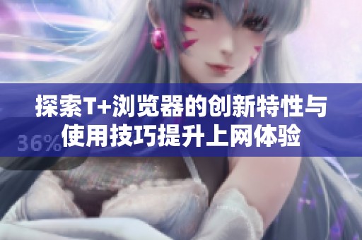 探索T+浏览器的创新特性与使用技巧提升上网体验