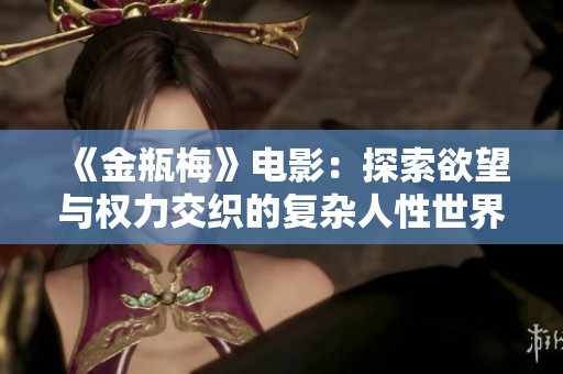 《金瓶梅》电影：探索欲望与权力交织的复杂人性世界